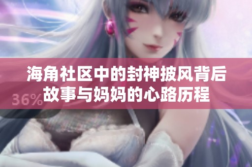 海角社区中的封神披风背后故事与妈妈的心路历程