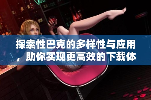 探索性巴克的多样性与应用，助你实现更高效的下载体验