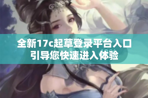全新17c起草登录平台入口引导您快速进入体验