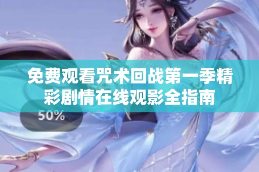 免费观看咒术回战第一季精彩剧情在线观影全指南