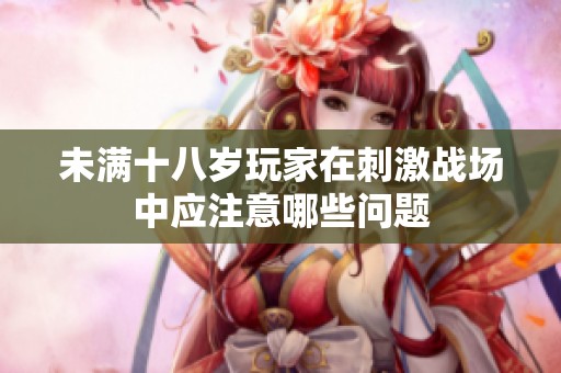 未满十八岁玩家在刺激战场中应注意哪些问题