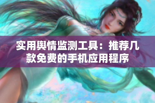 实用舆情监测工具：推荐几款免费的手机应用程序