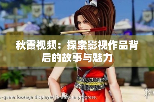 秋霞视频：探索影视作品背后的故事与魅力
