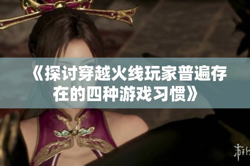 《探讨穿越火线玩家普遍存在的四种游戏习惯》