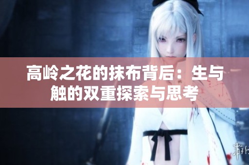 高岭之花的抹布背后：生与触的双重探索与思考