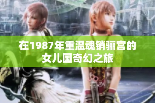 在1987年重温魂销骊宫的女儿国奇幻之旅