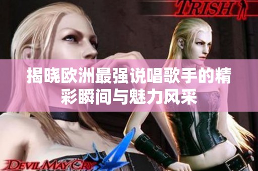 揭晓欧洲最强说唱歌手的精彩瞬间与魅力风采