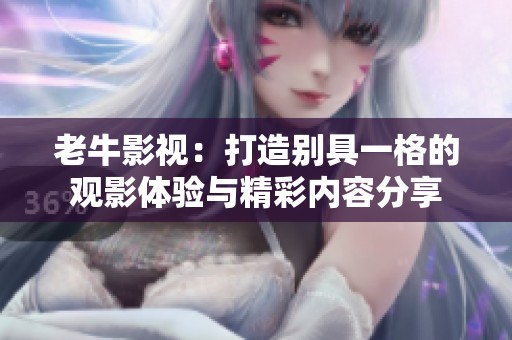 老牛影视：打造别具一格的观影体验与精彩内容分享
