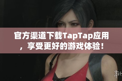 官方渠道下载TapTap应用，享受更好的游戏体验！