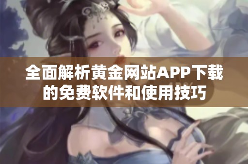 全面解析黄金网站APP下载的免费软件和使用技巧