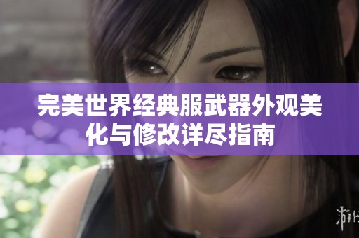 完美世界经典服武器外观美化与修改详尽指南