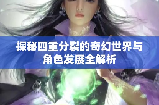 探秘四重分裂的奇幻世界与角色发展全解析