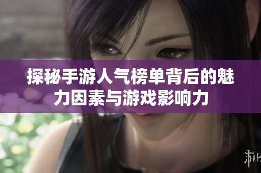 探秘手游人气榜单背后的魅力因素与游戏影响力
