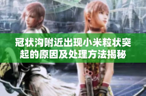 冠状沟附近出现小米粒状突起的原因及处理方法揭秘