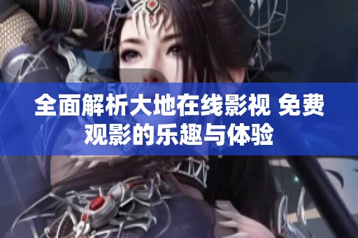 全面解析大地在线影视 免费观影的乐趣与体验