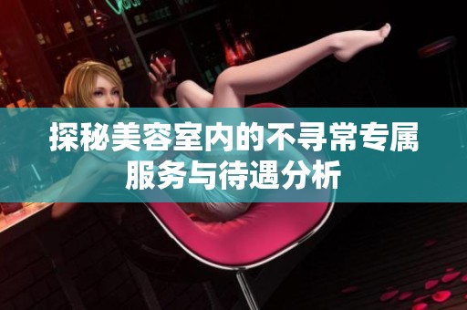 探秘美容室内的不寻常专属服务与待遇分析