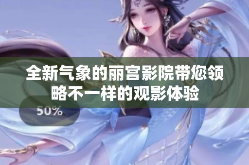 全新气象的丽宫影院带您领略不一样的观影体验