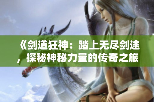 《剑道狂神：踏上无尽剑途，探秘神秘力量的传奇之旅》