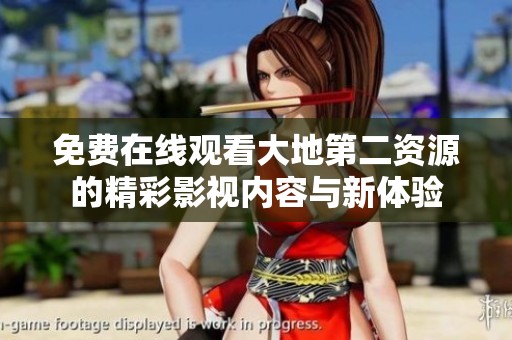 免费在线观看大地第二资源的精彩影视内容与新体验