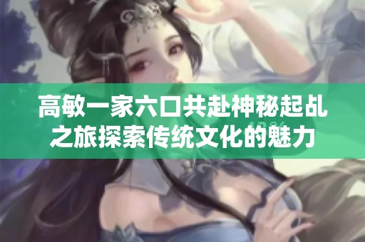高敏一家六口共赴神秘起乩之旅探索传统文化的魅力