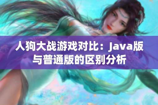 人狗大战游戏对比：Java版与普通版的区别分析