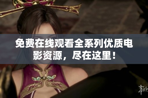 免费在线观看全系列优质电影资源，尽在这里！