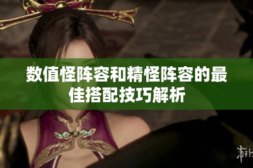 数值怪阵容和精怪阵容的最佳搭配技巧解析