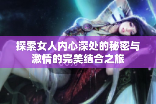 探索女人内心深处的秘密与激情的完美结合之旅