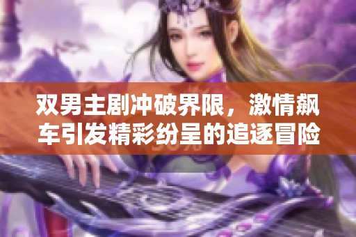 双男主剧冲破界限，激情飙车引发精彩纷呈的追逐冒险
