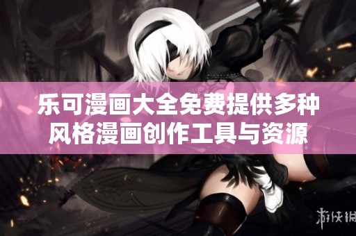 乐可漫画大全免费提供多种风格漫画创作工具与资源