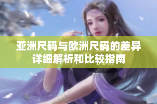 亚洲尺码与欧洲尺码的差异详细解析和比较指南