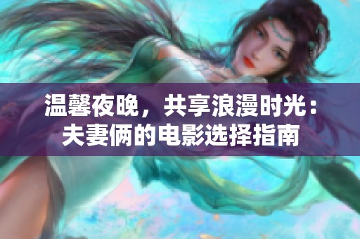温馨夜晚，共享浪漫时光：夫妻俩的电影选择指南