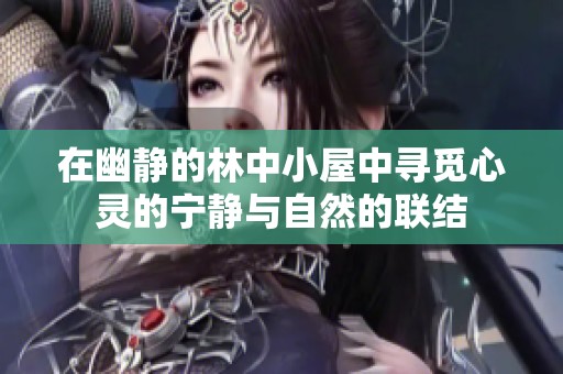 在幽静的林中小屋中寻觅心灵的宁静与自然的联结