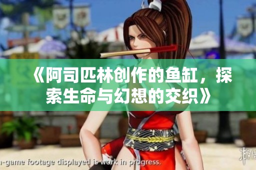 《阿司匹林创作的鱼缸，探索生命与幻想的交织》