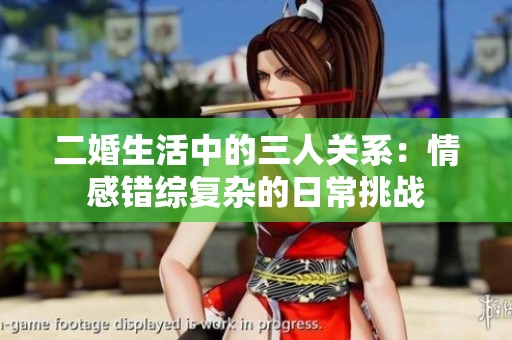 二婚生活中的三人关系：情感错综复杂的日常挑战