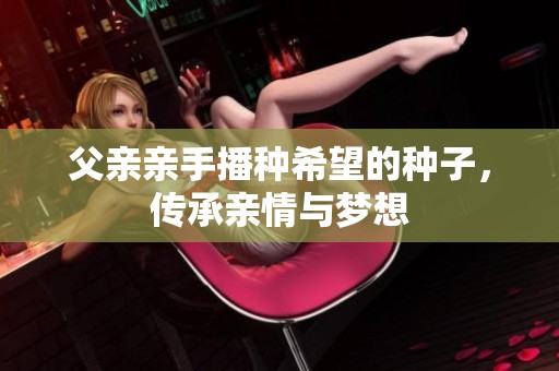 父亲亲手播种希望的种子，传承亲情与梦想