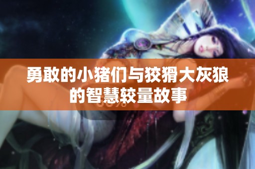 勇敢的小猪们与狡猾大灰狼的智慧较量故事