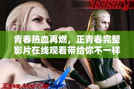 青春热血再燃，正青春完整影片在线观看带给你不一样的感动