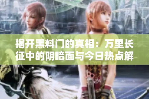揭开黑料门的真相：万里长征中的阴暗面与今日热点解析
