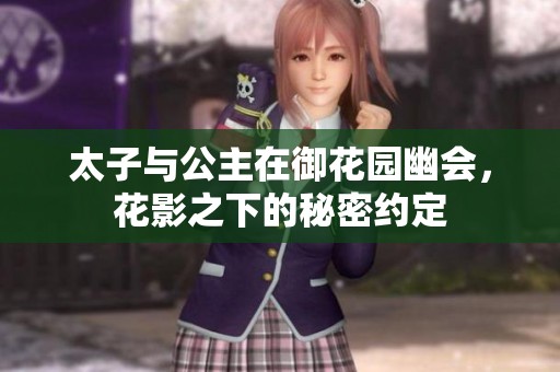 太子与公主在御花园幽会，花影之下的秘密约定
