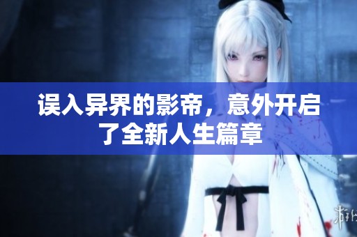 误入异界的影帝，意外开启了全新人生篇章