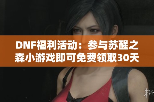 DNF福利活动：参与苏醒之森小游戏即可免费领取30天黑钻