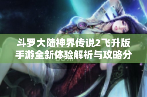 斗罗大陆神界传说2飞升版手游全新体验解析与攻略分享