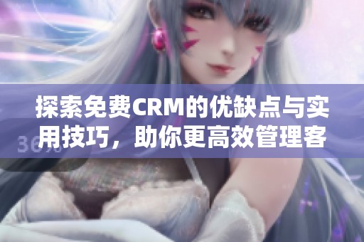 探索免费CRM的优缺点与实用技巧，助你更高效管理客户关系