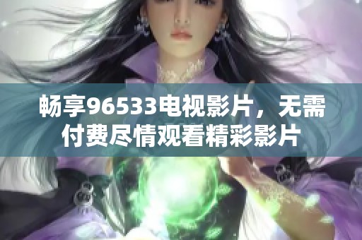 畅享96533电视影片，无需付费尽情观看精彩影片