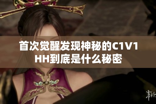 首次觉醒发现神秘的C1V1HH到底是什么秘密