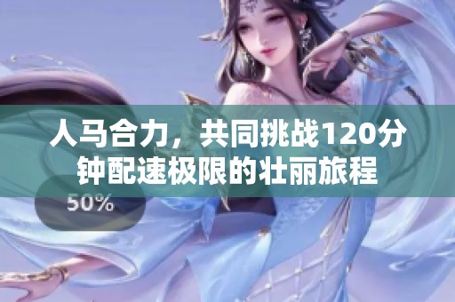 人马合力，共同挑战120分钟配速极限的壮丽旅程