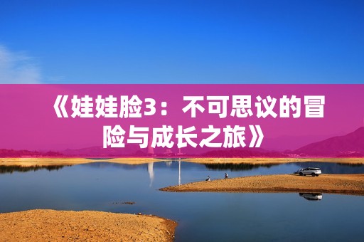 《娃娃脸3：不可思议的冒险与成长之旅》