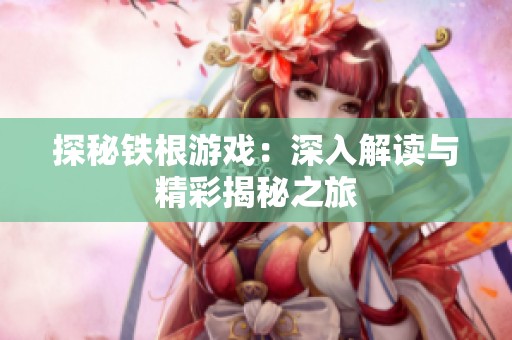 探秘铁根游戏：深入解读与精彩揭秘之旅