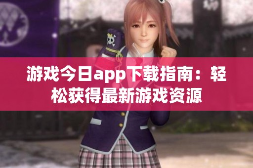 游戏今日app下载指南：轻松获得最新游戏资源